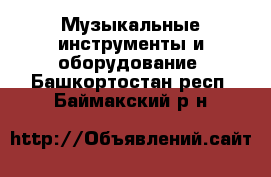  Музыкальные инструменты и оборудование. Башкортостан респ.,Баймакский р-н